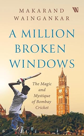 A Million Broken Windows : The Magic And Mystique Of Bombay Cricket